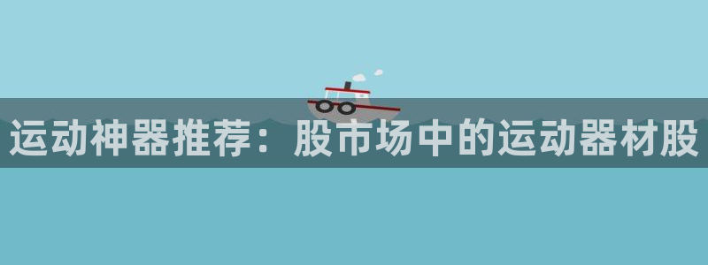 emc易倍体育官方正版app开户:运动神器推荐:股市场中的运